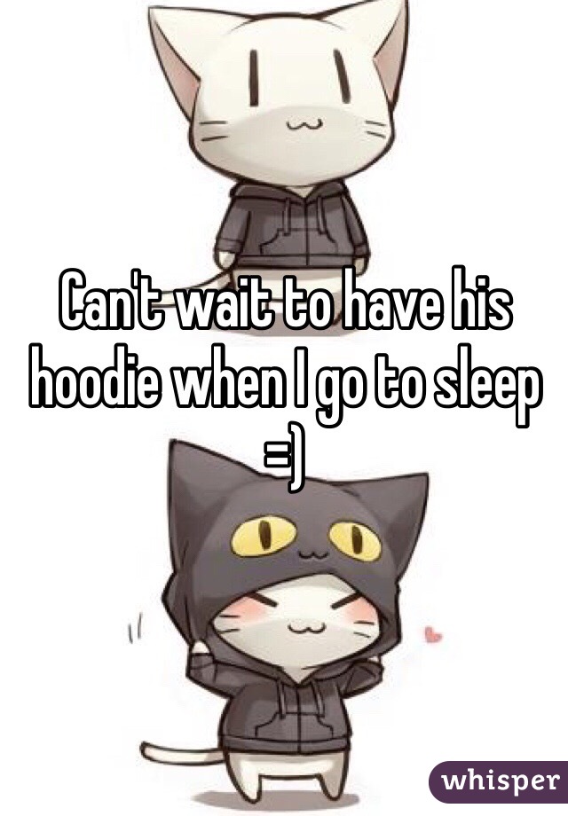 Can't wait to have his hoodie when I go to sleep =)