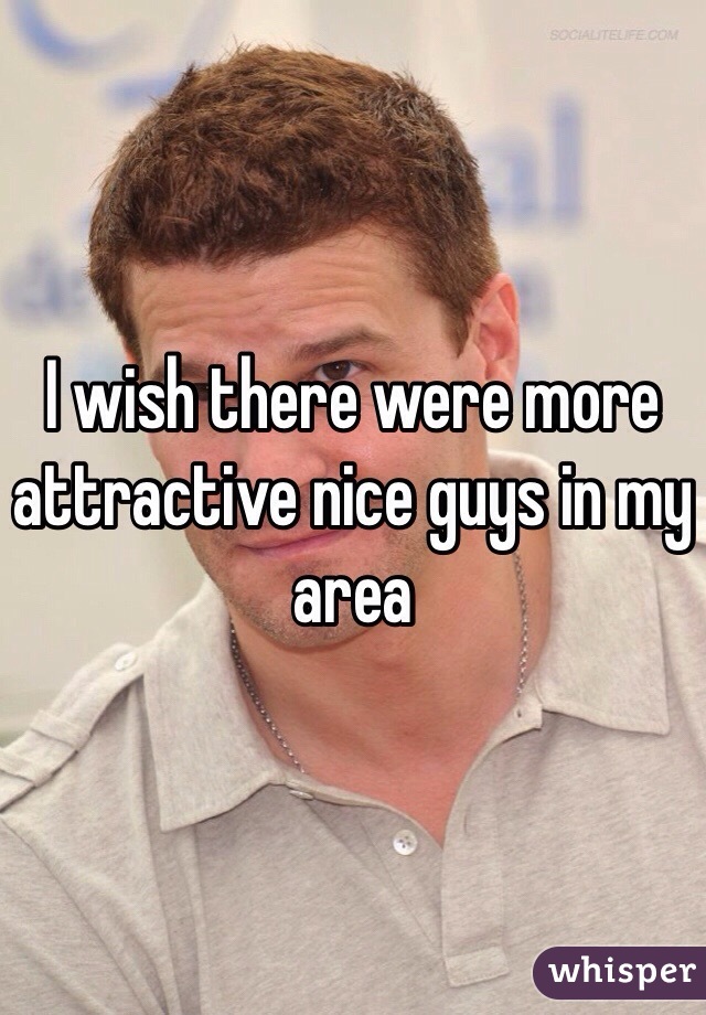 I wish there were more attractive nice guys in my area 