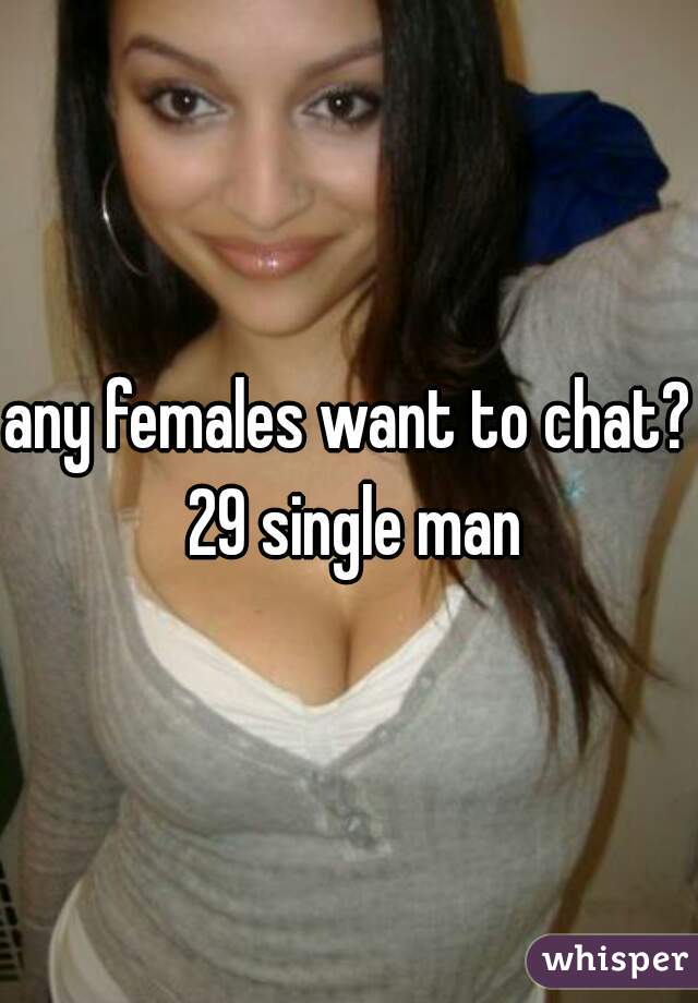 any females want to chat? 29 single man