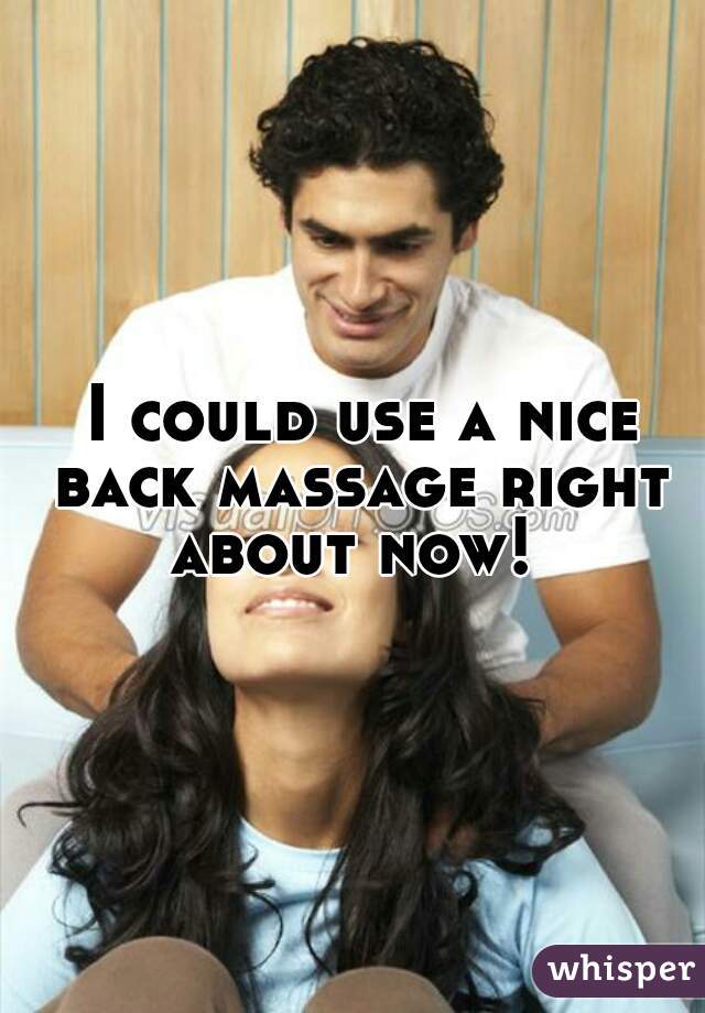  I could use a nice back massage right about now! 
