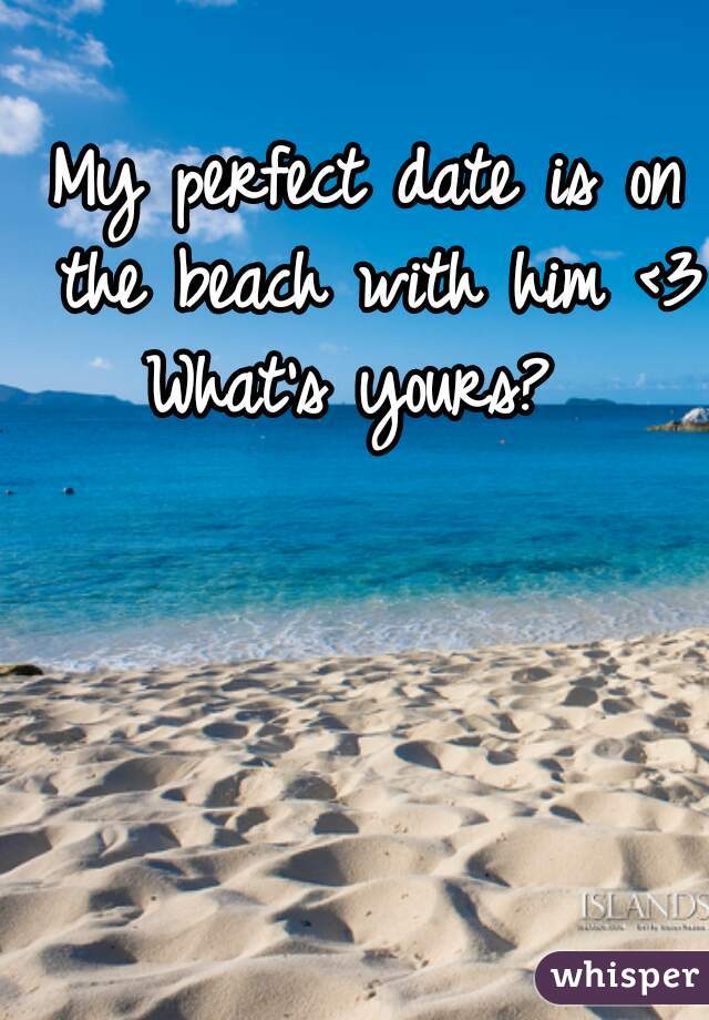 My perfect date is on the beach with him <3 What's yours?  
