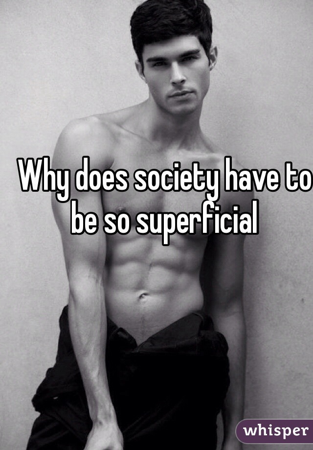 Why does society have to be so superficial 