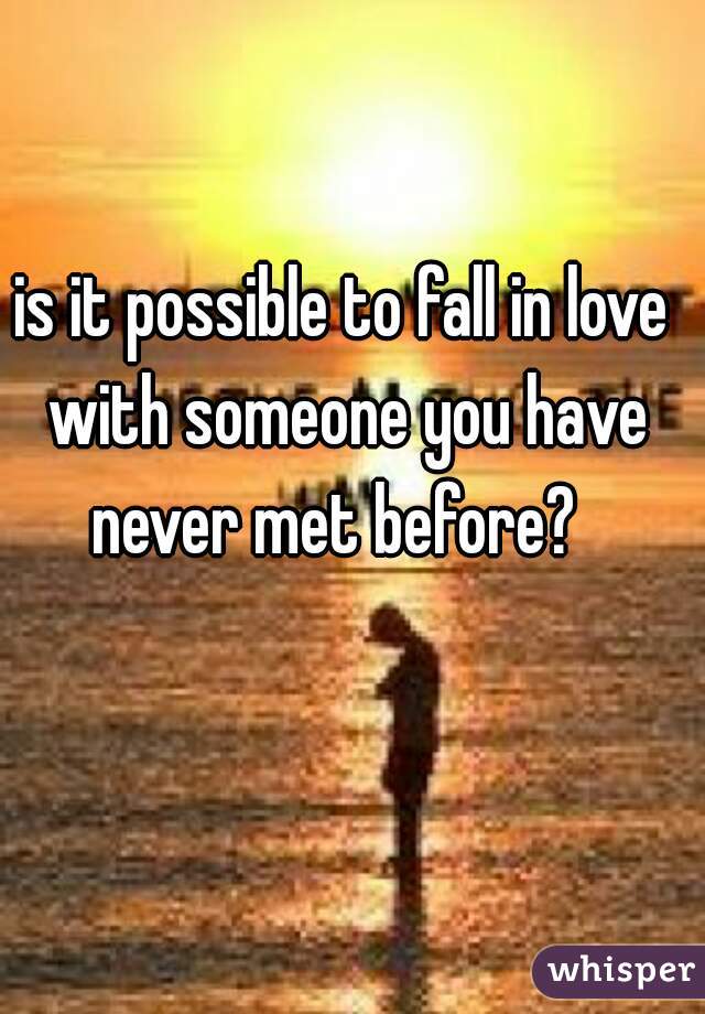 is it possible to fall in love with someone you have never met before?  