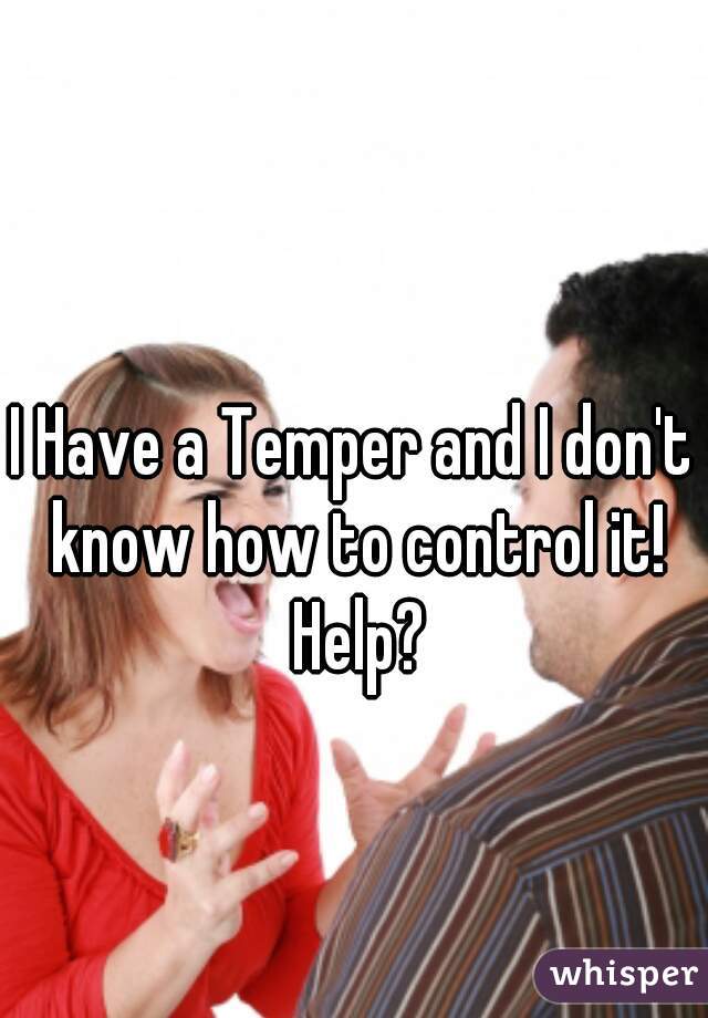 I Have a Temper and I don't know how to control it! Help?