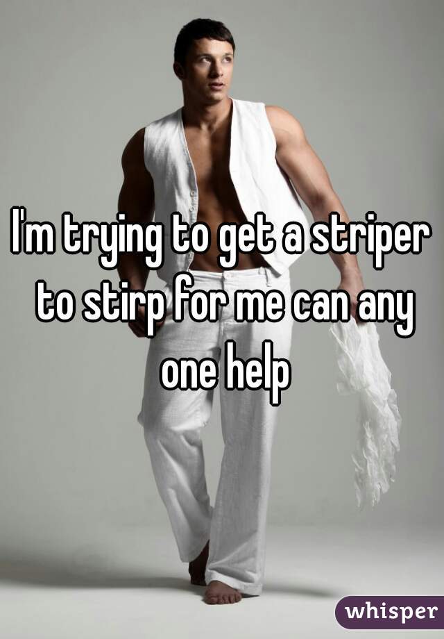 I'm trying to get a striper to stirp for me can any one help