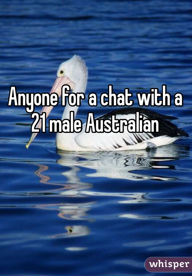 Anyone for a chat with a 21 male Australian 