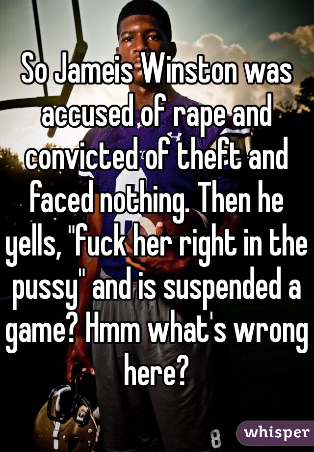 So Jameis Winston was accused of rape and convicted of theft and faced nothing. Then he yells, "fuck her right in the pussy" and is suspended a game? Hmm what's wrong here?