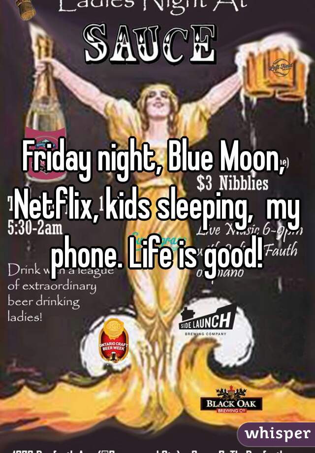 Friday night, Blue Moon, Netflix, kids sleeping,  my phone. Life is good!
