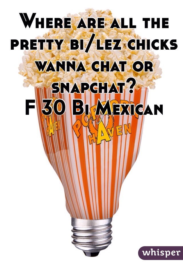 Where are all the pretty bi/lez chicks wanna chat or snapchat?
F 30 Bi Mexican 