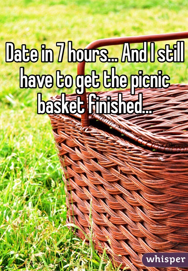 Date in 7 hours... And I still have to get the picnic basket finished...