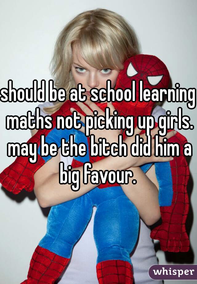 should be at school learning maths not picking up girls. may be the bitch did him a big favour. 