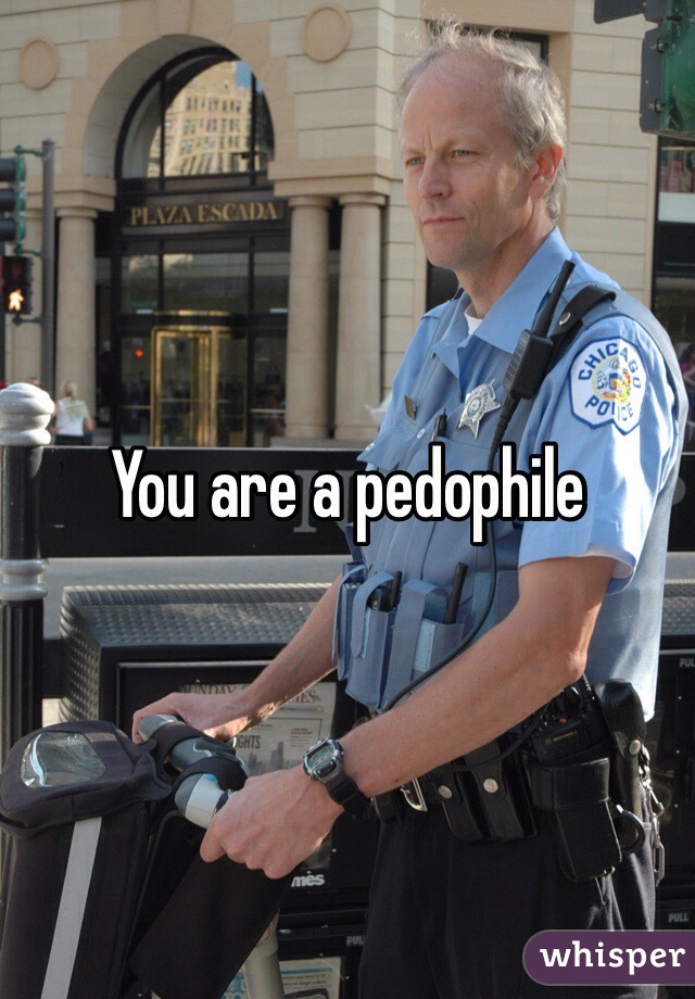 You are a pedophile