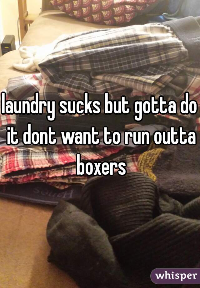laundry sucks but gotta do it dont want to run outta boxers