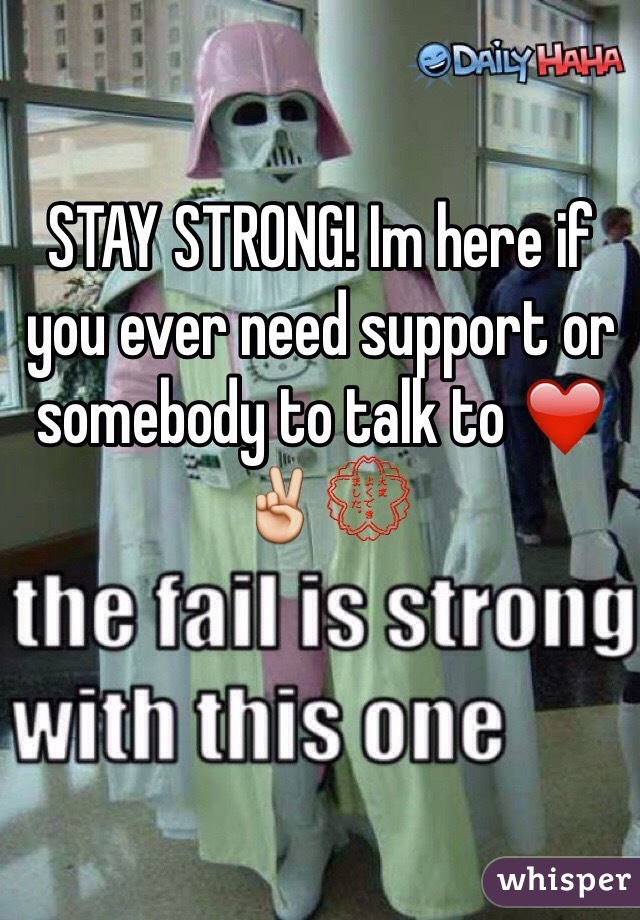 STAY STRONG! Im here if you ever need support or somebody to talk to ❤️✌️💮