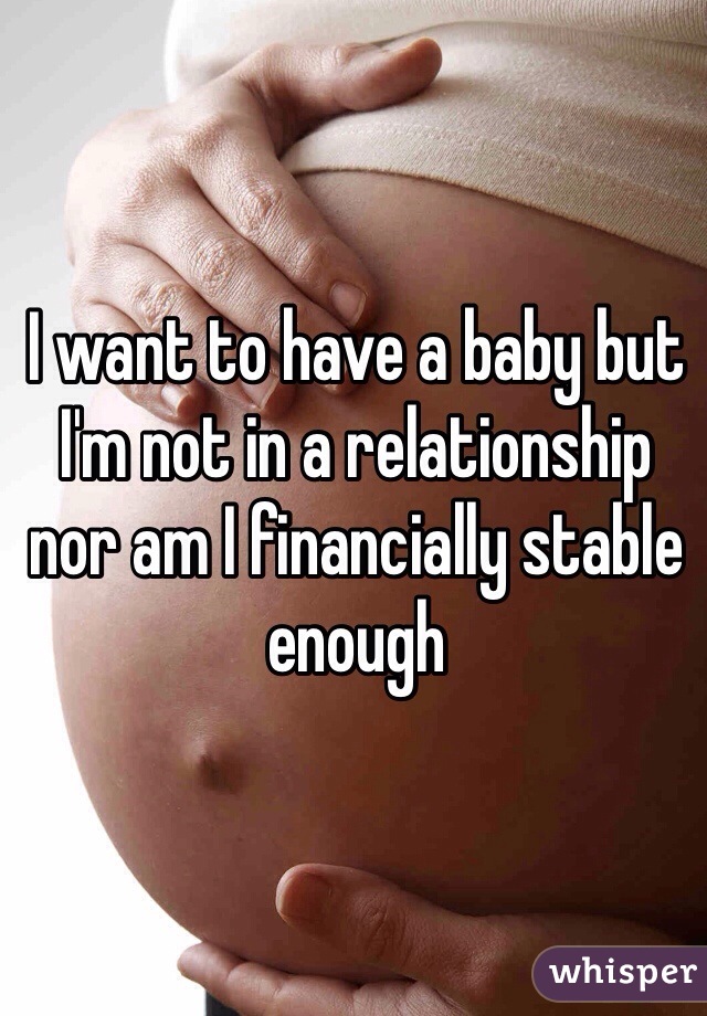 I want to have a baby but I'm not in a relationship nor am I financially stable enough