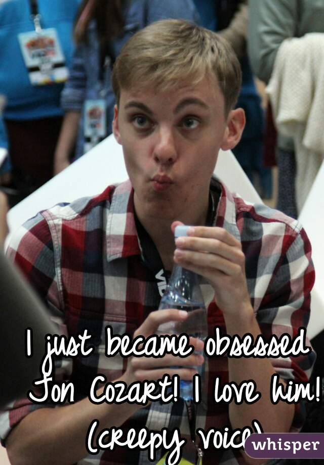 I just became obsessed Jon Cozart! I love him! (creepy voice)