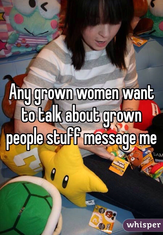 Any grown women want to talk about grown people stuff message me 