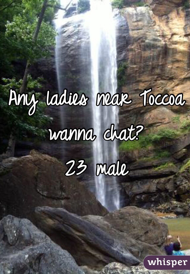 Any ladies near Toccoa wanna chat?
23 male