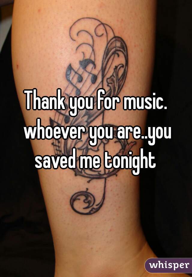 Thank you for music. whoever you are..you saved me tonight 
