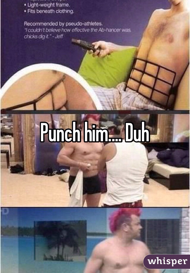 Punch him.... Duh 