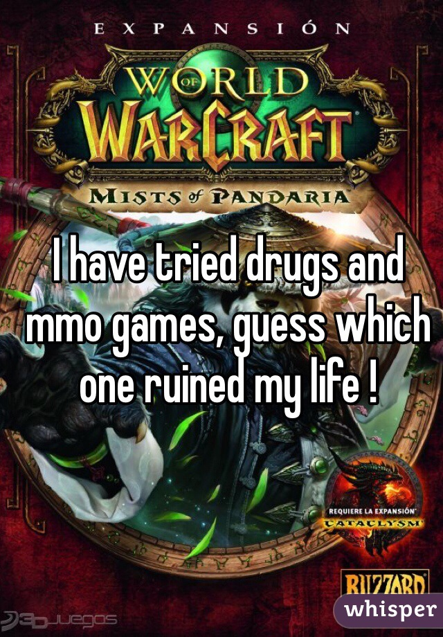 I have tried drugs and mmo games, guess which one ruined my life ! 