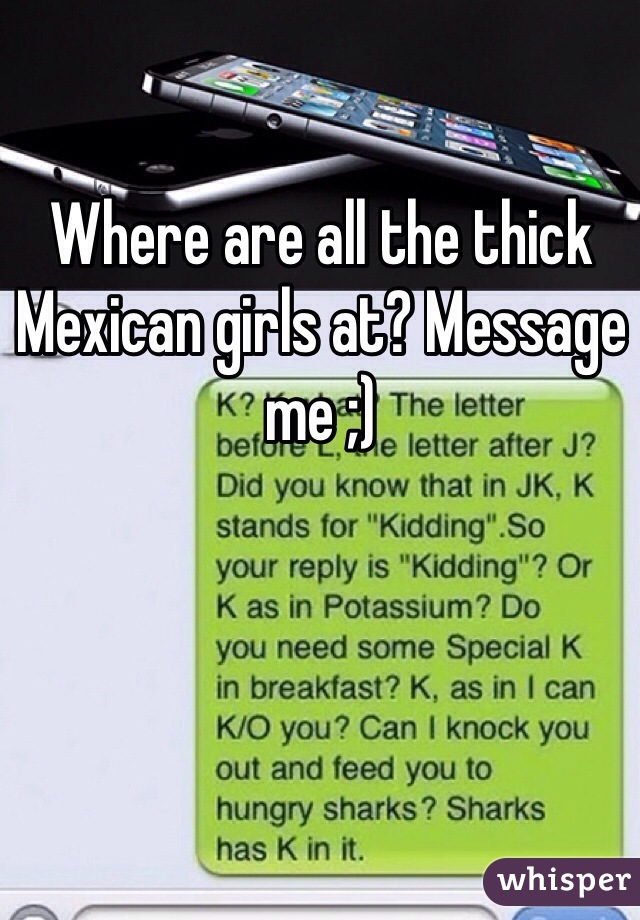 Where are all the thick Mexican girls at? Message me ;)