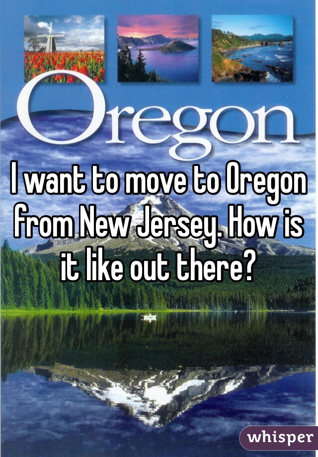 I want to move to Oregon from New Jersey. How is it like out there?
