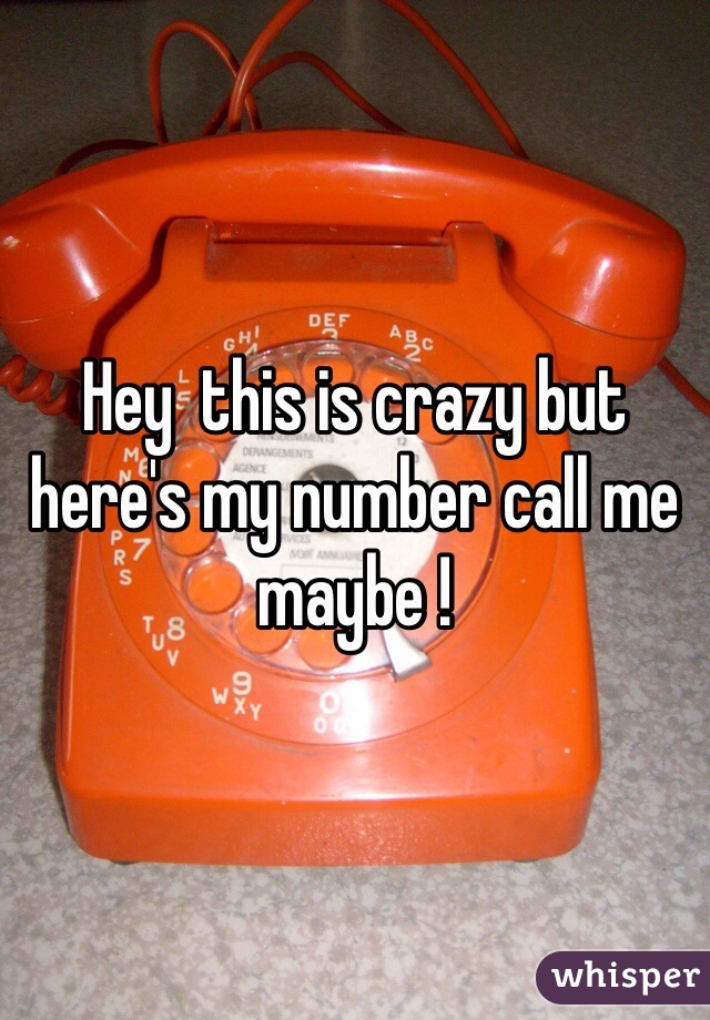 Hey  this is crazy but here's my number call me maybe ! 