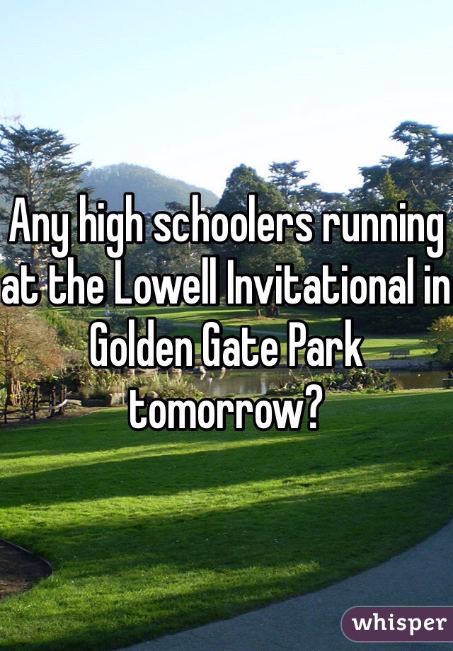 Any high schoolers running at the Lowell Invitational in Golden Gate Park tomorrow?