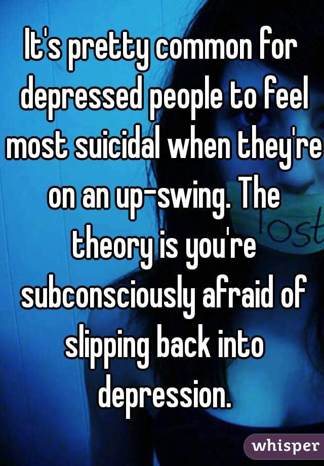 It's pretty common for depressed people to feel most suicidal when they're on an up-swing. The theory is you're subconsciously afraid of slipping back into depression.