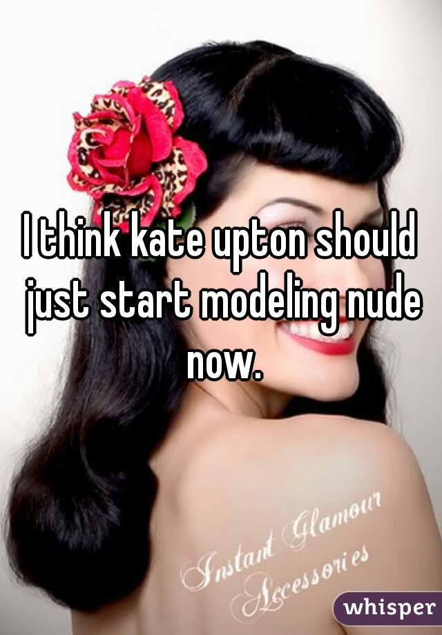 I think kate upton should just start modeling nude now.