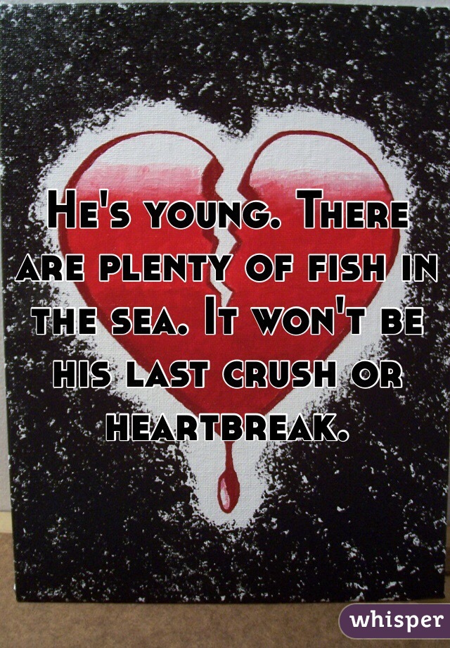 He's young. There are plenty of fish in the sea. It won't be his last crush or heartbreak.