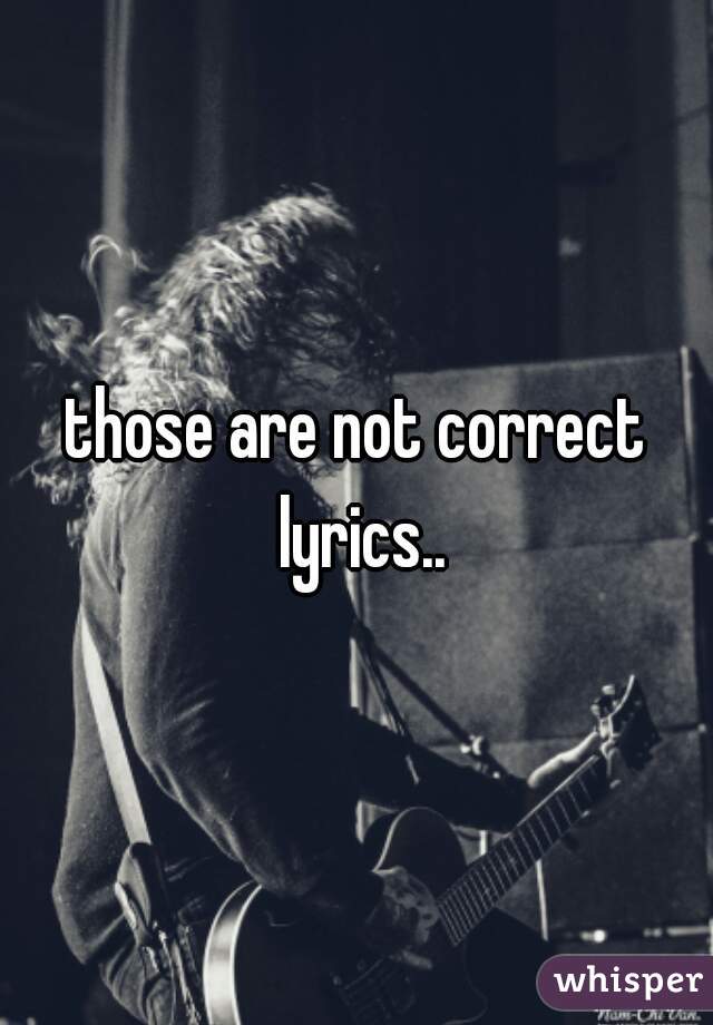 those are not correct lyrics..