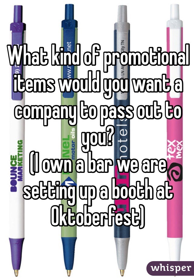 What kind of promotional items would you want a company to pass out to you?
(I own a bar we are setting up a booth at Oktoberfest)
