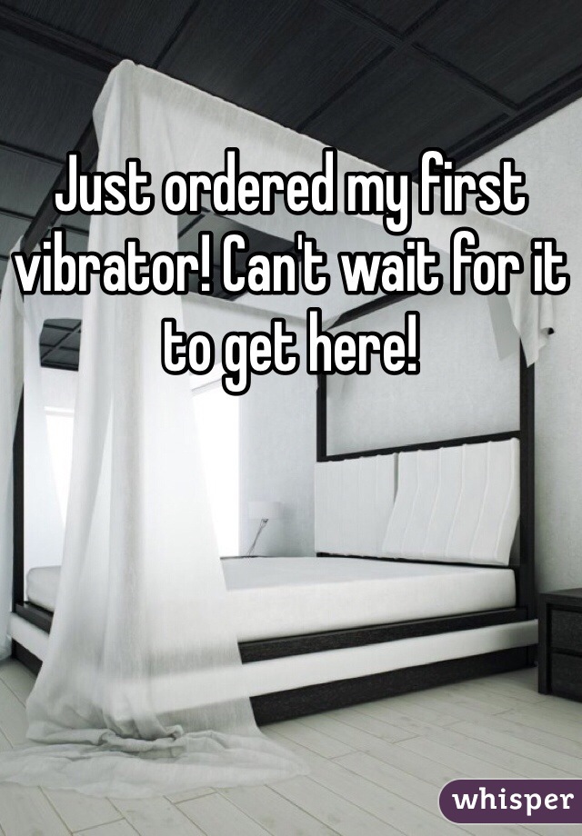 Just ordered my first vibrator! Can't wait for it to get here!