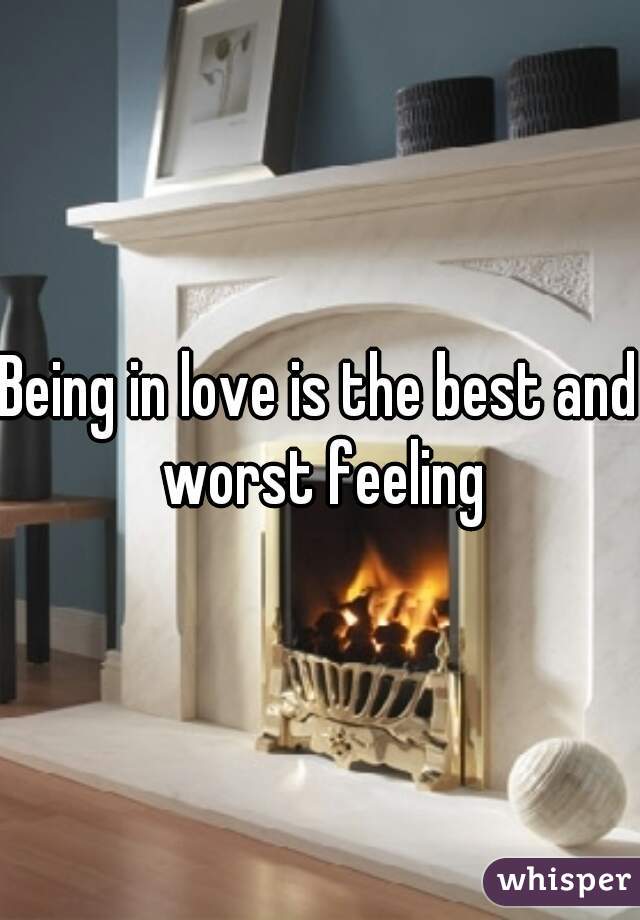 Being in love is the best and worst feeling