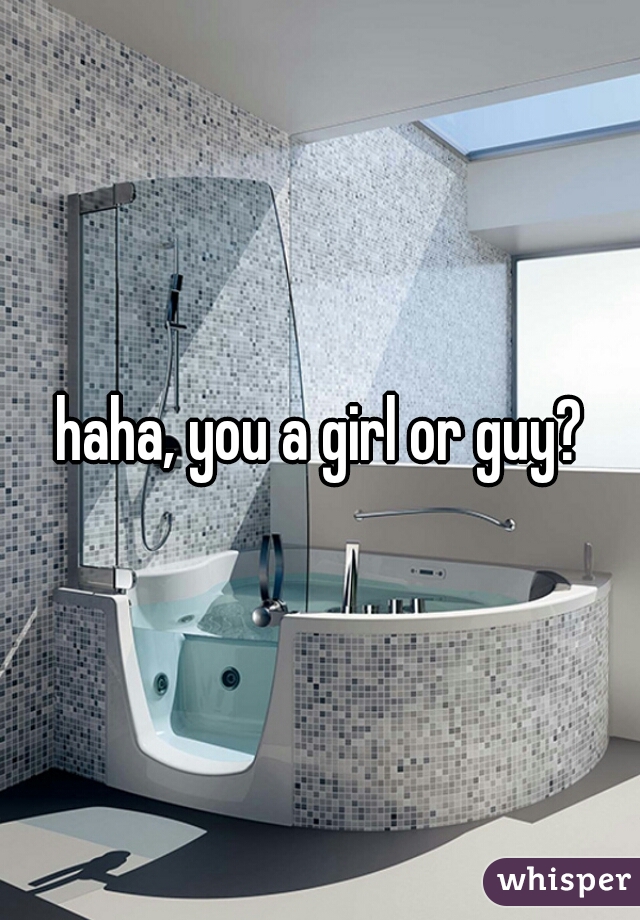 haha, you a girl or guy?
