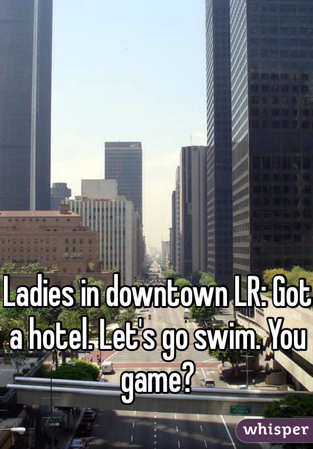Ladies in downtown LR: Got a hotel. Let's go swim. You game?