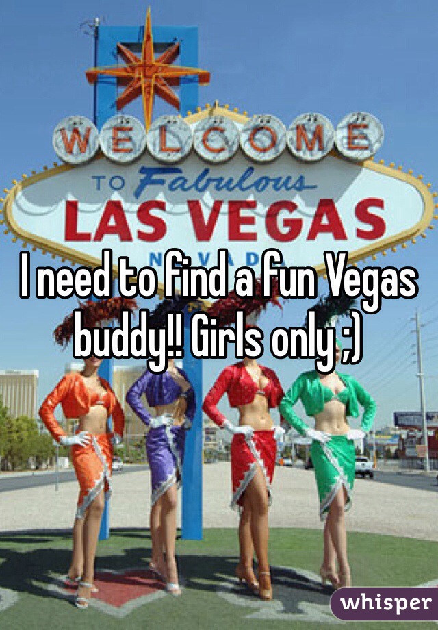 I need to find a fun Vegas buddy!! Girls only ;)