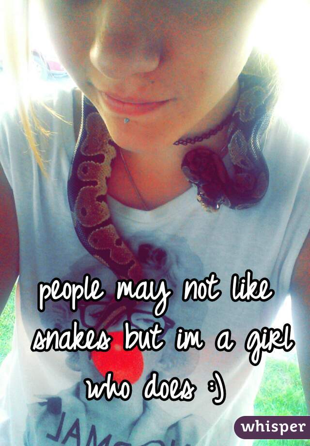 people may not like snakes but im a girl who does :) 