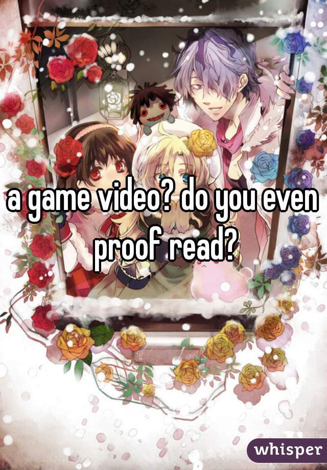 a game video? do you even proof read?