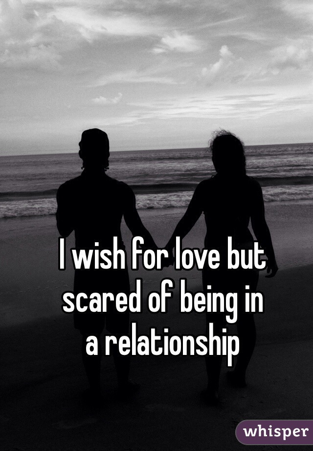 I wish for love but
scared of being in
a relationship