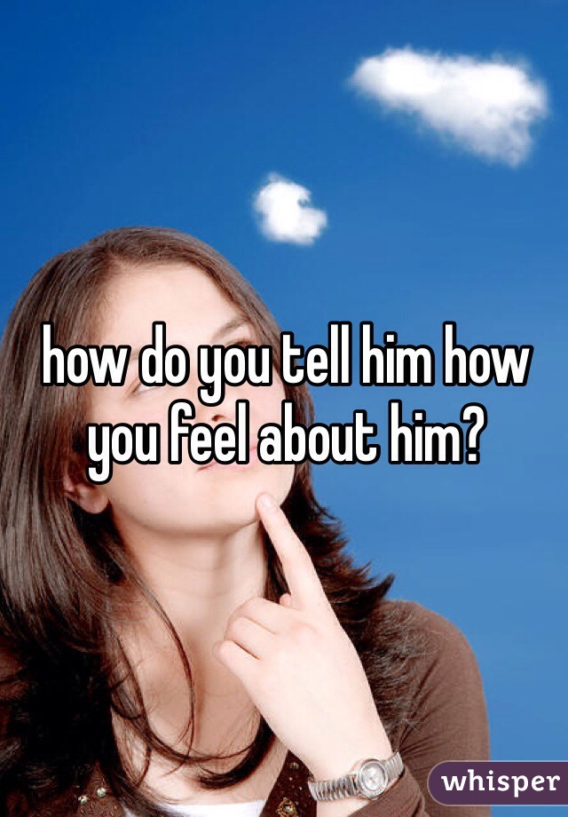 how do you tell him how you feel about him?