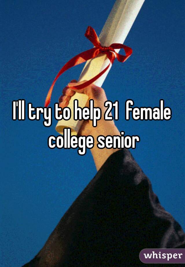 I'll try to help 21  female college senior