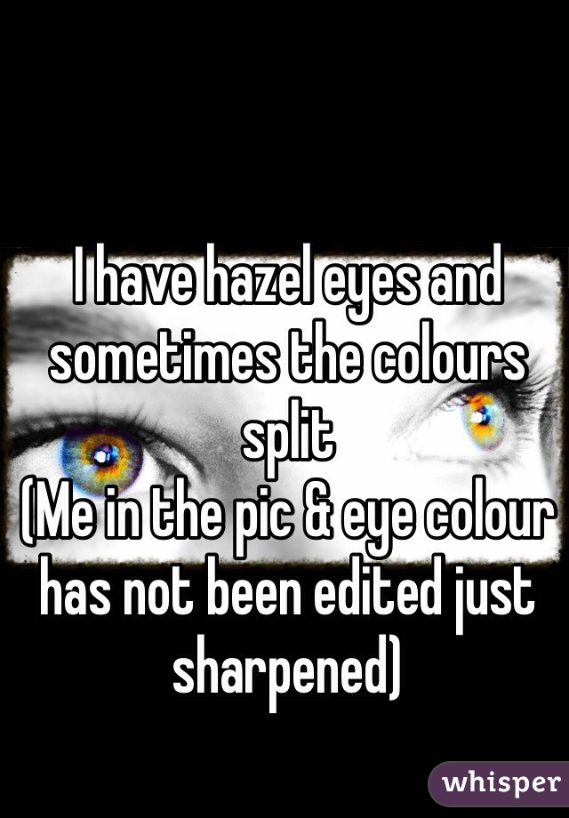 I have hazel eyes and sometimes the colours split
(Me in the pic & eye colour has not been edited just sharpened)