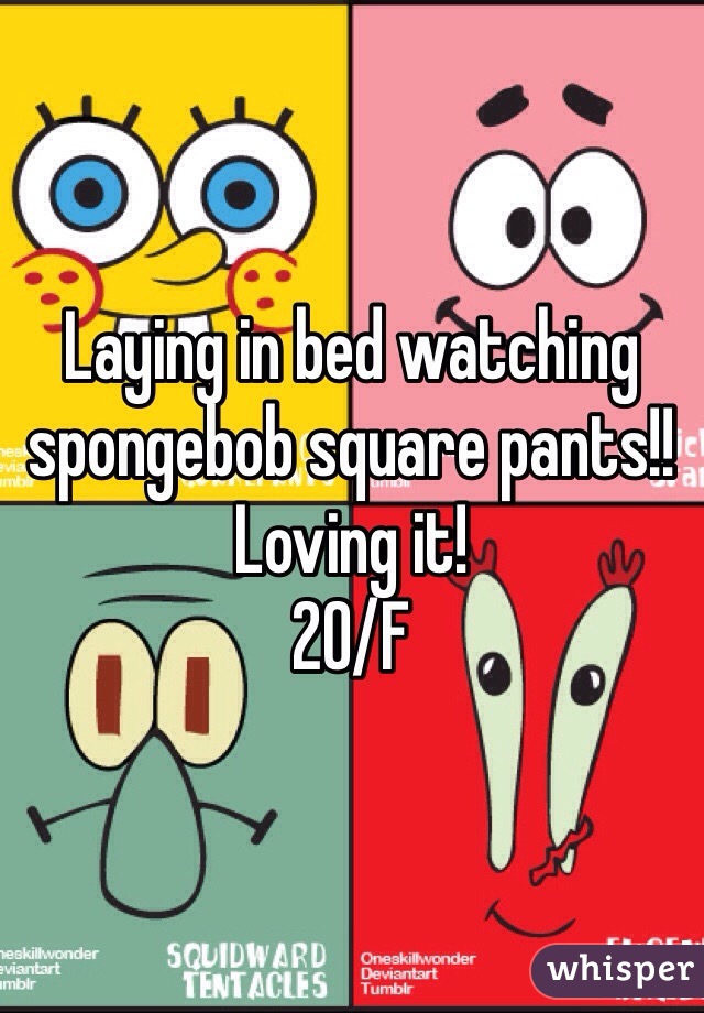 Laying in bed watching spongebob square pants!! Loving it! 
20/F 