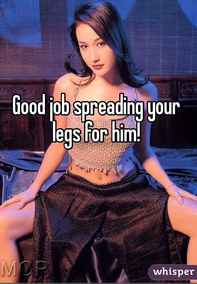 Good job spreading your legs for him!