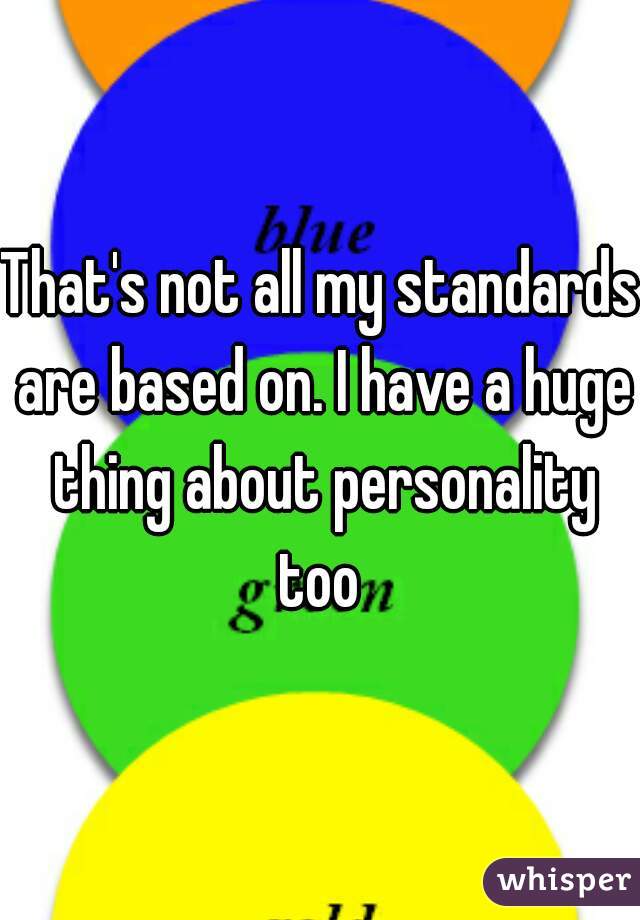 That's not all my standards are based on. I have a huge thing about personality too 
