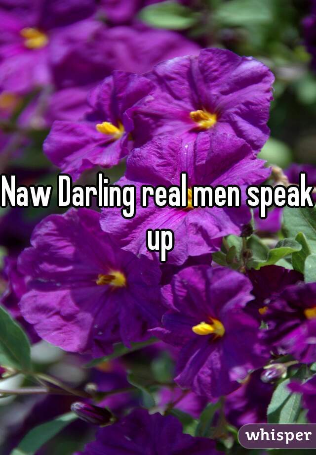 Naw Darling real men speak up
