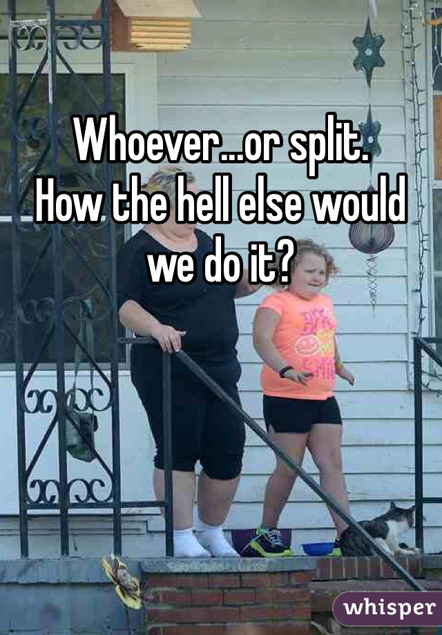Whoever...or split.
How the hell else would we do it?